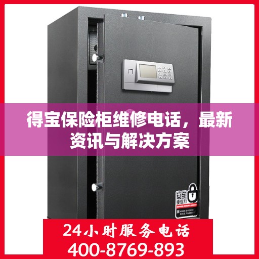 得宝保险柜维修电话，最新资讯与解决方案