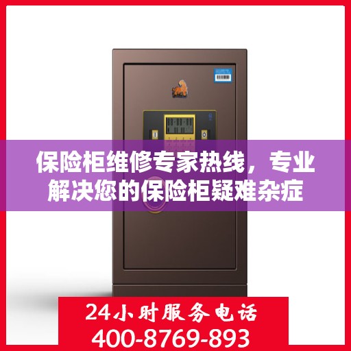 保险柜维修专家热线，专业解决您的保险柜疑难杂症