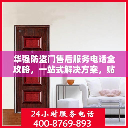 华强防盗门售后服务电话全攻略，一站式解决方案，贴心服务保障您的安全门扉
