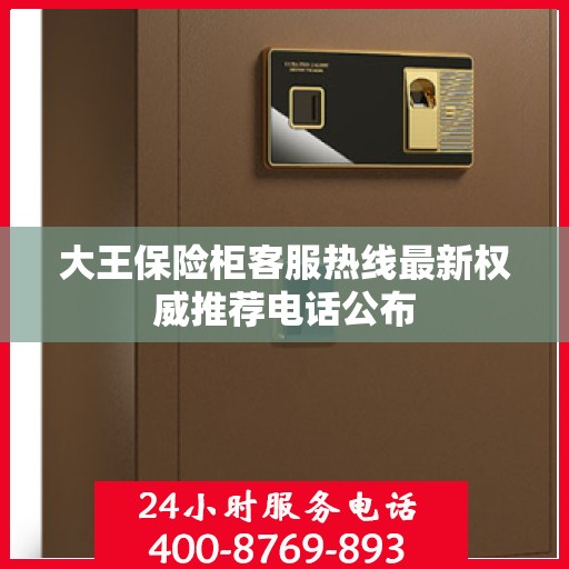 大王保险柜客服热线最新权威推荐电话公布