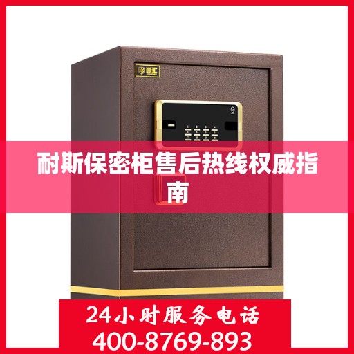 耐斯保密柜售后热线权威指南