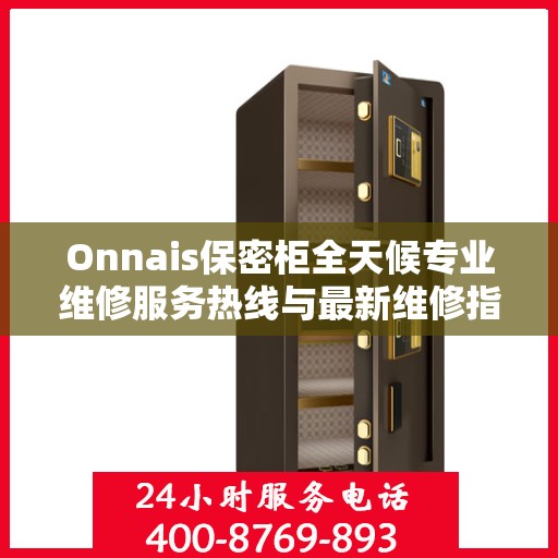 Onnais保密柜全天候专业维修服务热线与最新维修指南