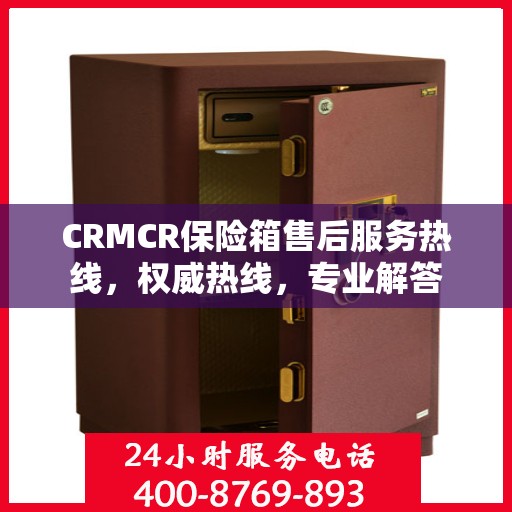 CRMCR保险箱售后服务热线，权威热线，专业解答