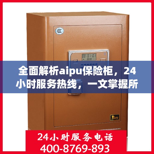 全面解析aipu保险柜，24小时服务热线，一文掌握所有信息