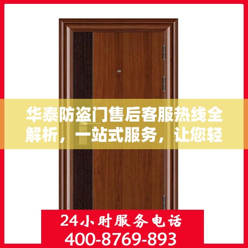 华泰防盗门售后客服热线全解析，一站式服务，让您轻松读懂售后保障！