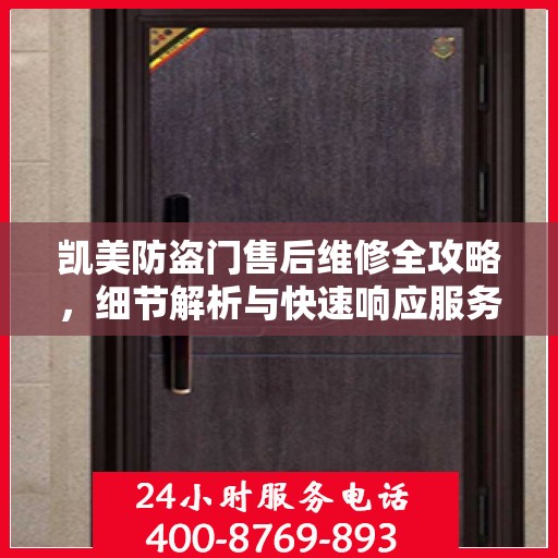 凯美防盗门售后维修全攻略，细节解析与快速响应服务体验