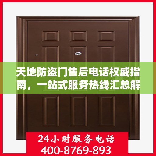 天地防盗门售后电话权威指南，一站式服务热线汇总解密