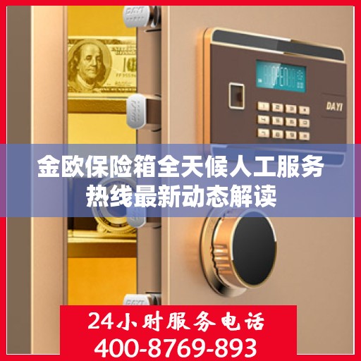 金欧保险箱全天候人工服务热线最新动态解读