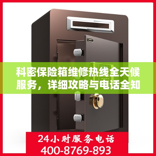 科密保险箱维修热线全天候服务，详细攻略与电话全知道