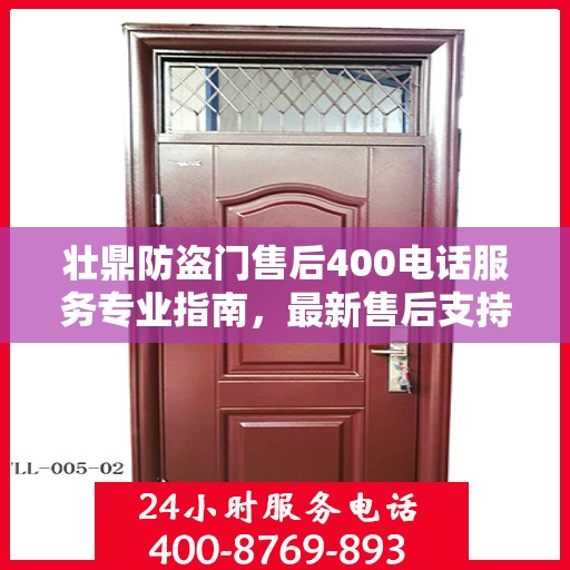 壮鼎防盗门售后400电话服务专业指南，最新售后支持攻略