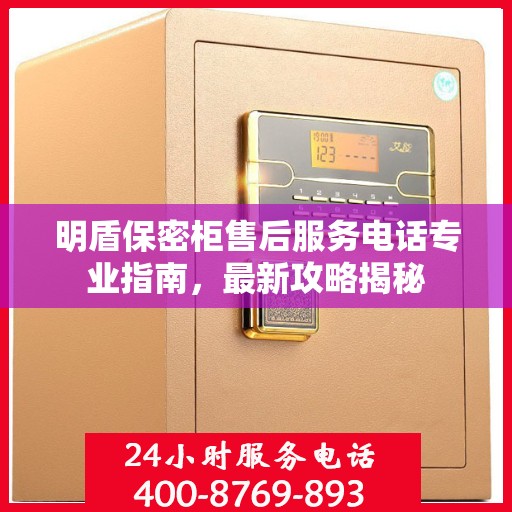 明盾保密柜售后服务电话专业指南，最新攻略揭秘