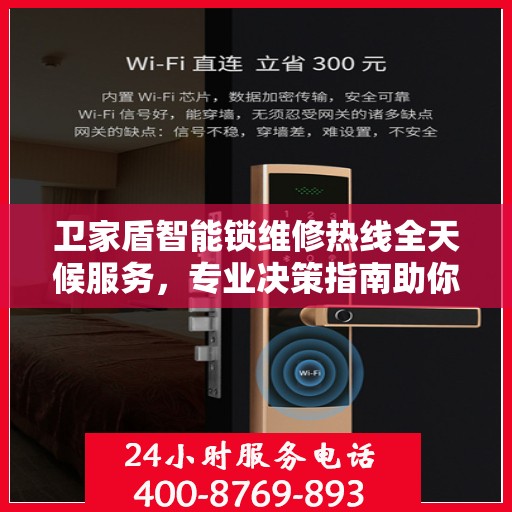卫家盾智能锁维修热线全天候服务，专业决策指南助你无忧解决故障！