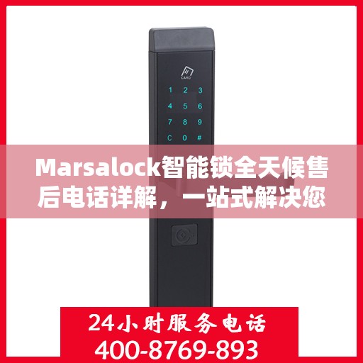 Marsalock智能锁全天候售后电话详解，一站式解决您的需求