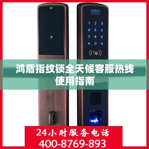 鸿盾指纹锁全天候客服热线使用指南