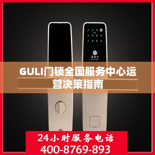 GULI门锁全国服务中心运营决策指南