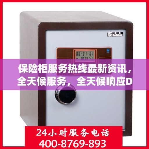 保险柜服务热线最新资讯，全天候服务，全天候响应Day 1资讯快报