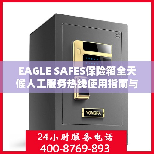 EAGLE SAFES保险箱全天候人工服务热线使用指南与攻略