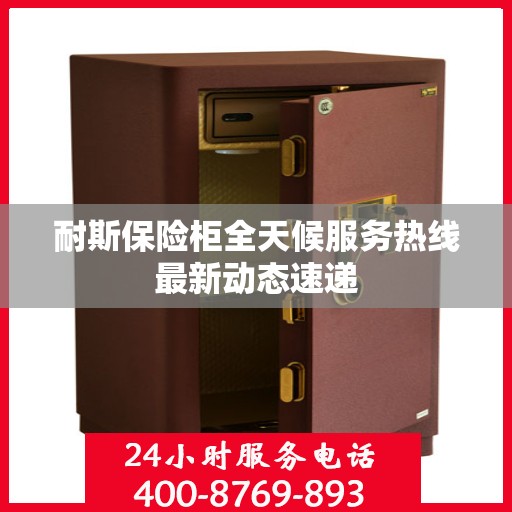 耐斯保险柜全天候服务热线最新动态速递