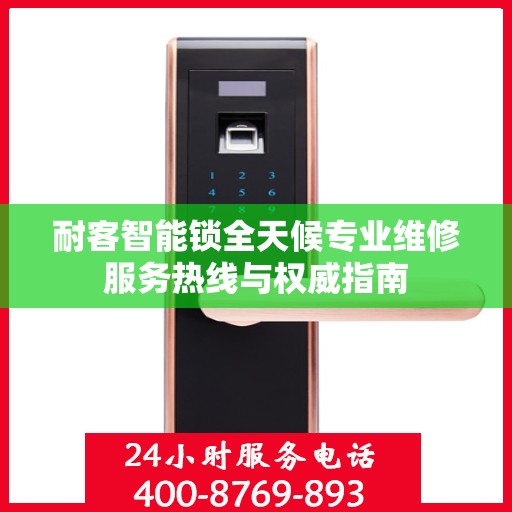 耐客智能锁全天候专业维修服务热线与权威指南