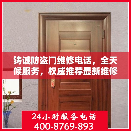 铸诚防盗门维修电话，全天候服务，权威推荐最新维修热线