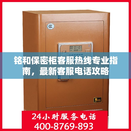 铭和保密柜客服热线专业指南，最新客服电话攻略