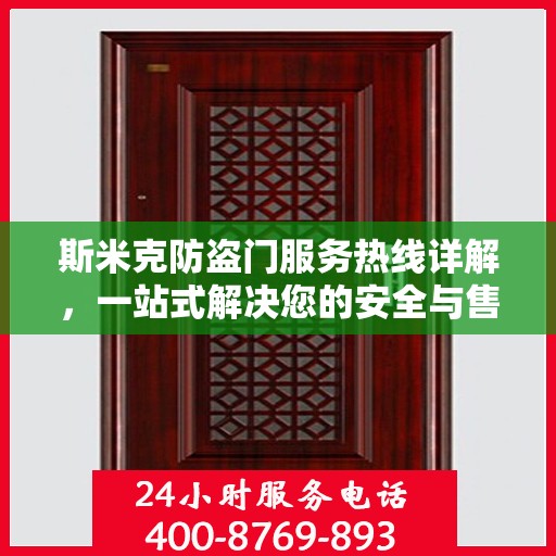 斯米克防盗门服务热线详解，一站式解决您的安全与售后问题
