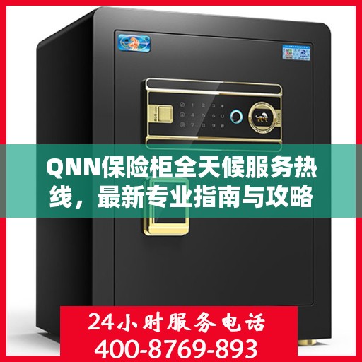 QNN保险柜全天候服务热线，最新专业指南与攻略