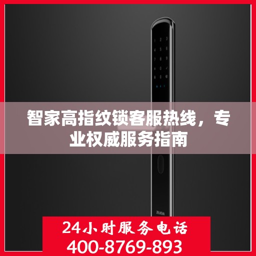 智家高指纹锁客服热线，专业权威服务指南