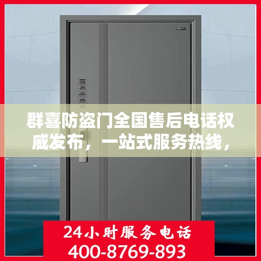 群喜防盗门全国售后电话权威发布，一站式服务热线，让您无忧售后！