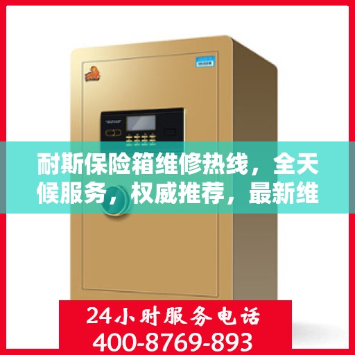 耐斯保险箱维修热线，全天候服务，权威推荐，最新维修电话速递