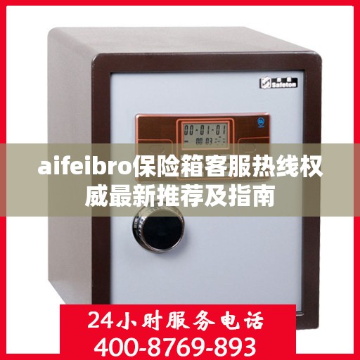 aifeibro保险箱客服热线权威最新推荐及指南