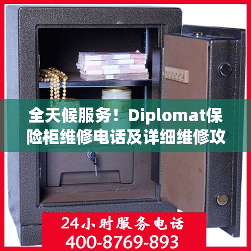 全天候服务！Diplomat保险柜维修电话及详细维修攻略