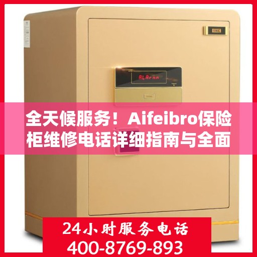 全天候服务！Aifeibro保险柜维修电话详细指南与全面攻略