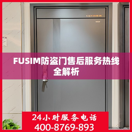 FUSIM防盗门售后服务热线全解析