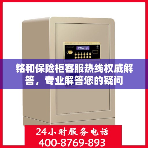 铭和保险柜客服热线权威解答，专业解答您的疑问