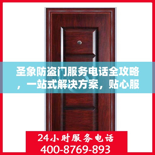 圣象防盗门服务电话全攻略，一站式解决方案，贴心服务触手可及