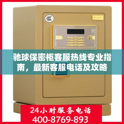 驰球保密柜客服热线专业指南，最新客服电话及攻略