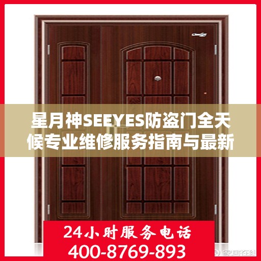 星月神SEEYES防盗门全天候专业维修服务指南与最新电话支持攻略