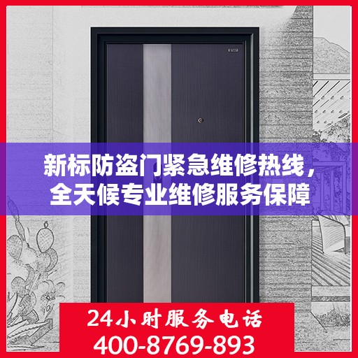 新标防盗门紧急维修热线，全天候专业维修服务保障