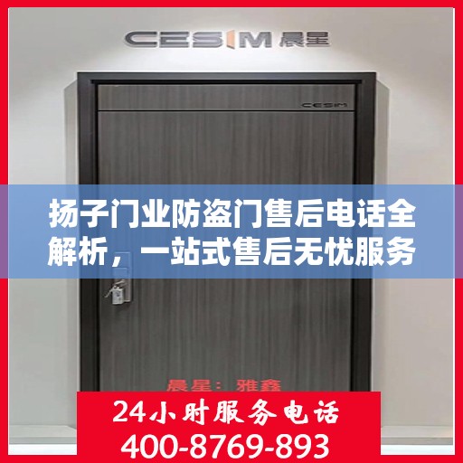 扬子门业防盗门售后电话全解析，一站式售后无忧服务指南