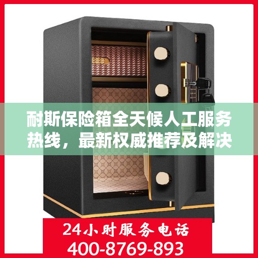 耐斯保险箱全天候人工服务热线，最新权威推荐及解决方案