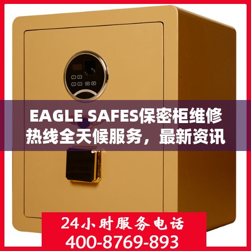 EAGLE SAFES保密柜维修热线全天候服务，最新资讯一览