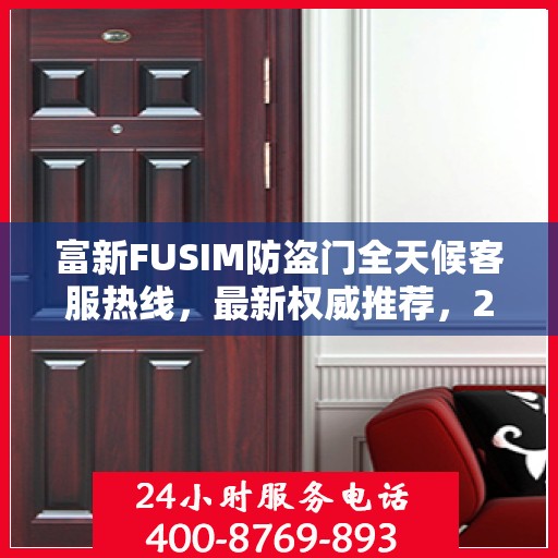 富新FUSIM防盗门全天候客服热线，最新权威推荐，24小时为您服务