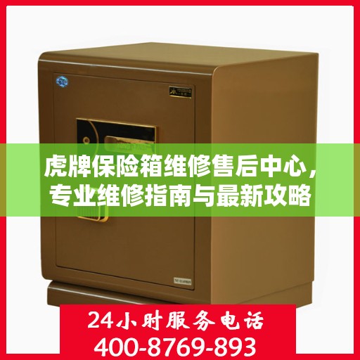 虎牌保险箱维修售后中心，专业维修指南与最新攻略