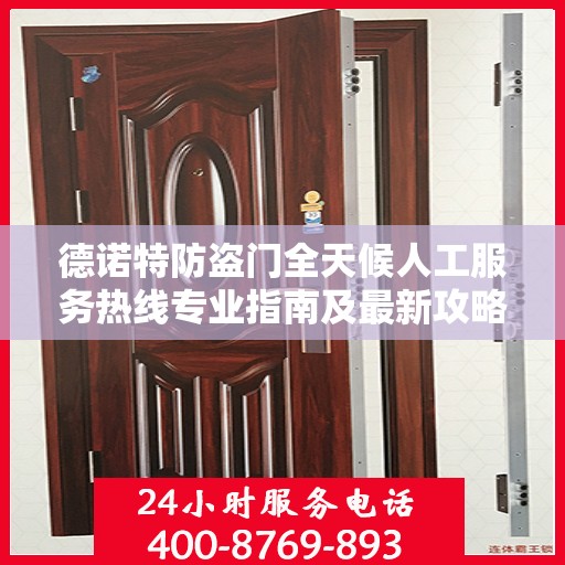 德诺特防盗门全天候人工服务热线专业指南及最新攻略解析