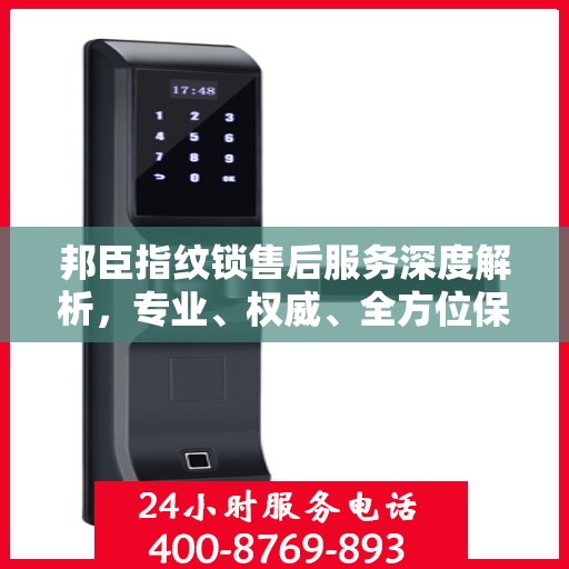 邦臣指纹锁售后服务深度解析，专业、权威、全方位保障