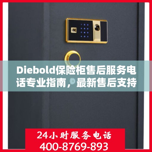 Diebold保险柜售后服务电话专业指南，最新售后支持与服务攻略