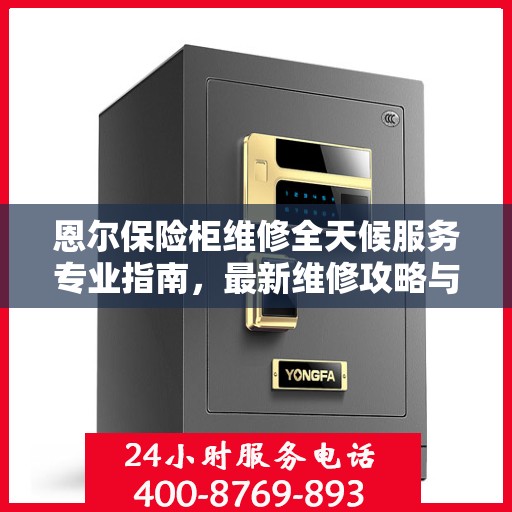 恩尔保险柜维修全天候服务专业指南，最新维修攻略与指南