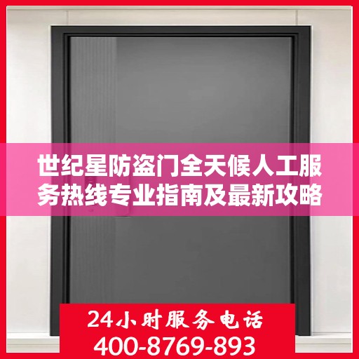 世纪星防盗门全天候人工服务热线专业指南及最新攻略解析