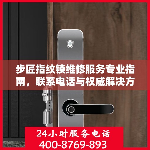 步匠指纹锁维修服务专业指南，联系电话与权威解决方案
